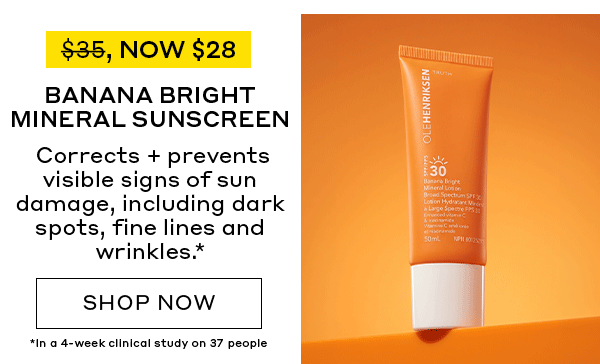 WAS $35, NOW $28 | BANANA BRIGHT MINERAL SUNSCREEN | Corrects + prevents visible signs of sun damage, including dark spots, fine lines and wrinkles.* | SHOP NOW | *In a 4-week clinical study on 37 people