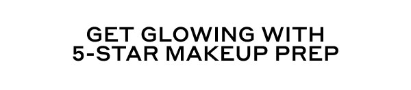 GET GLOWING WITH 5-STAR MAKEUP PREP