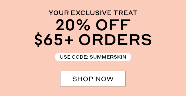 YOUR EXCLUSIVE TREAT | 20% OFF $65+ ORDERS | USE CODE: SUMMERSKIN | SHOP NOW