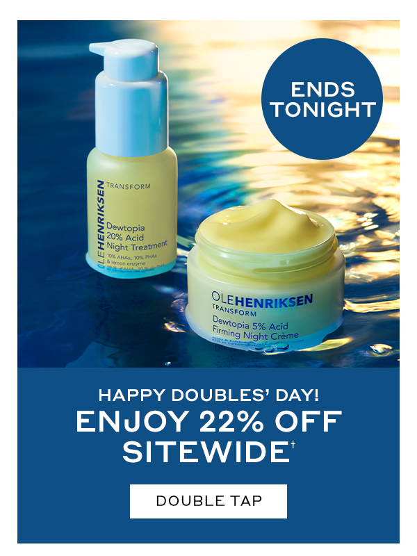 ENDS TONIGHT | HAPPY DOUBLES' DAY | ENJOY 22% OFF SITEWIDE† | DOUBLE TAP