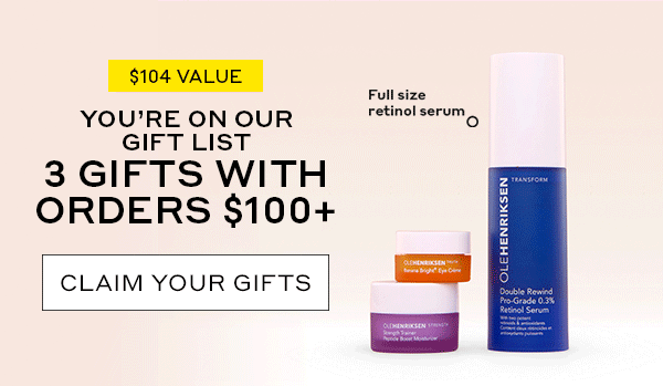 YOU'RE ON OUR GIFT LIST 3 GIFTS WITH ORDERS 4100+ 4 GIFTS WITH ORDERS $125+†† CLAIM YOUR GIFTS