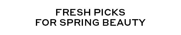 FRESH PICKS FOR SPRING BEAUTY