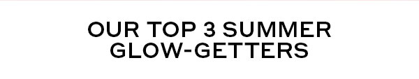 OUR TOP 3 SUMMER GLOW-GETTERS