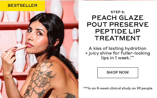 BESTSELLER | STEP 3: PEACH GLAZE POUT PRESERVE LIP TREATMENT | A kiss of lasting hydration + juicy shine for fuller-looking lips in 1 week.*** | SHOP NOW | ***In an 8-week clinical study on 39 people