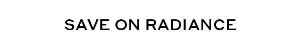 SAVE ON RADIANCE