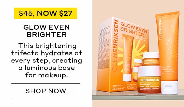 WAS $45, NOW $27 | GLOW EVEN BRIGHTER | This brightening trifecta hydrates at every step, creating a luminous base for makeup. | SHOP NOW