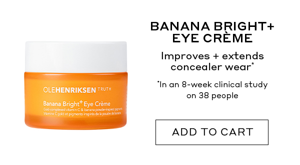 BANANA BRIGHT+ EYE CREME Improves + extends concealer wear* *In an 8-week clinical study on 38 people ADD TO CART