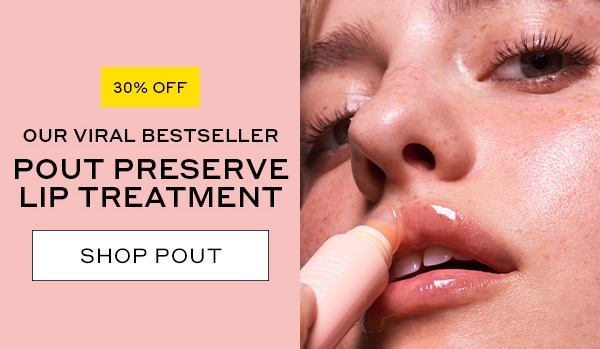 30% OFF OUR VIRAL BESTSELLER POUT PRESERVE LIP TREATMENT SHOP POUT
