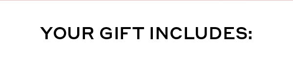 YOUR GIFT INCLUDES: