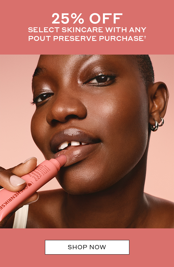 25% OFF SELECT SKINCARE WITH ANY POUT PURCHASE† SHOP NOW 
