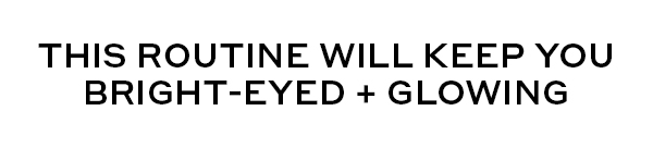 THIS ROUTINE WILL KEEP YOU BRIGHT-EYED + GLOWING