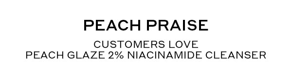 PEACH PRAISE | CUSTOMERS LOVE PEACH GLAZE 2% NIACINAMIDE CLEANSER