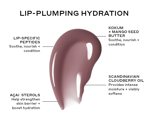 LIP-PLUMPING HYDRATION LIP-SPECIFIC PEPTIDES Soothe, nourish + condition KOKUM + MANGO SEED BUTTER Soothe, nourish + condition ACAI STEROLS Help strengthen skin barrier + boost hydration SCANDINAVIAN CLOUDBERRY OIL Provides intense moisture + visibly softens