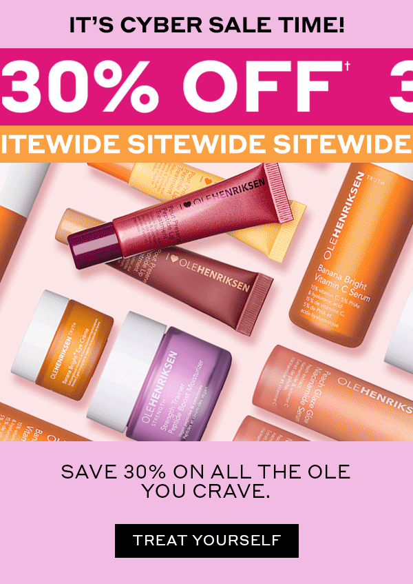 IT'S CYBER SALE TIME 30% OFF† SITEWIDE SAVE 30% ON ALL THE OLE YOU CRAVE. TREAT YOURSELF