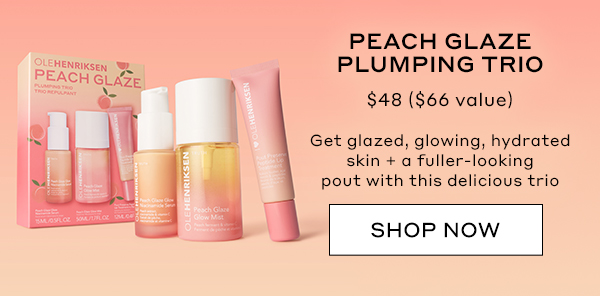 PEACH GLAZE PLUMPING TRIO $48 ($66 value) Get glazed, glowing, hydrated skin + a fuller-looking pout with this delicious trio SHOP NOW