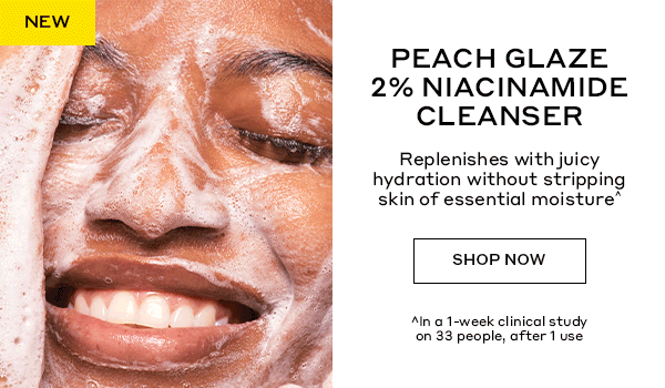NEW | PEACH GLAZE 2% NIACINAMIDE CLEANSER | Replenishes with juicy hydration without stripping skin of essential moisture^ | SHOP NOW | ^In a 1-week clinical study on 33 people, after 1 use