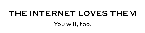 THE INTERNET LOVES THEM You will, too.