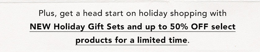 NEW Holiday Gift Sets and up to 50% OFF select products for a limited time