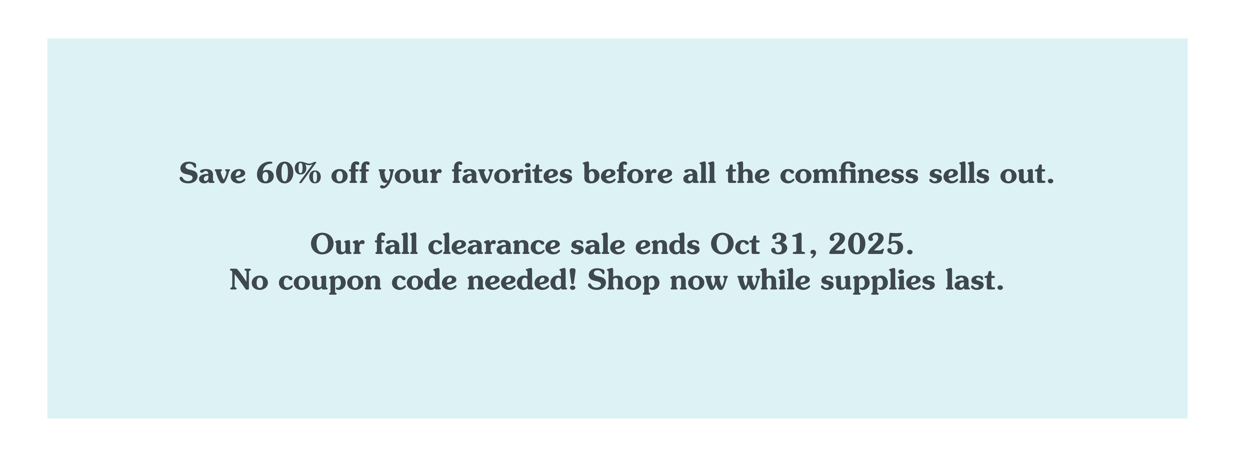 Save 60% off your favorites before all the comfiness sells out.