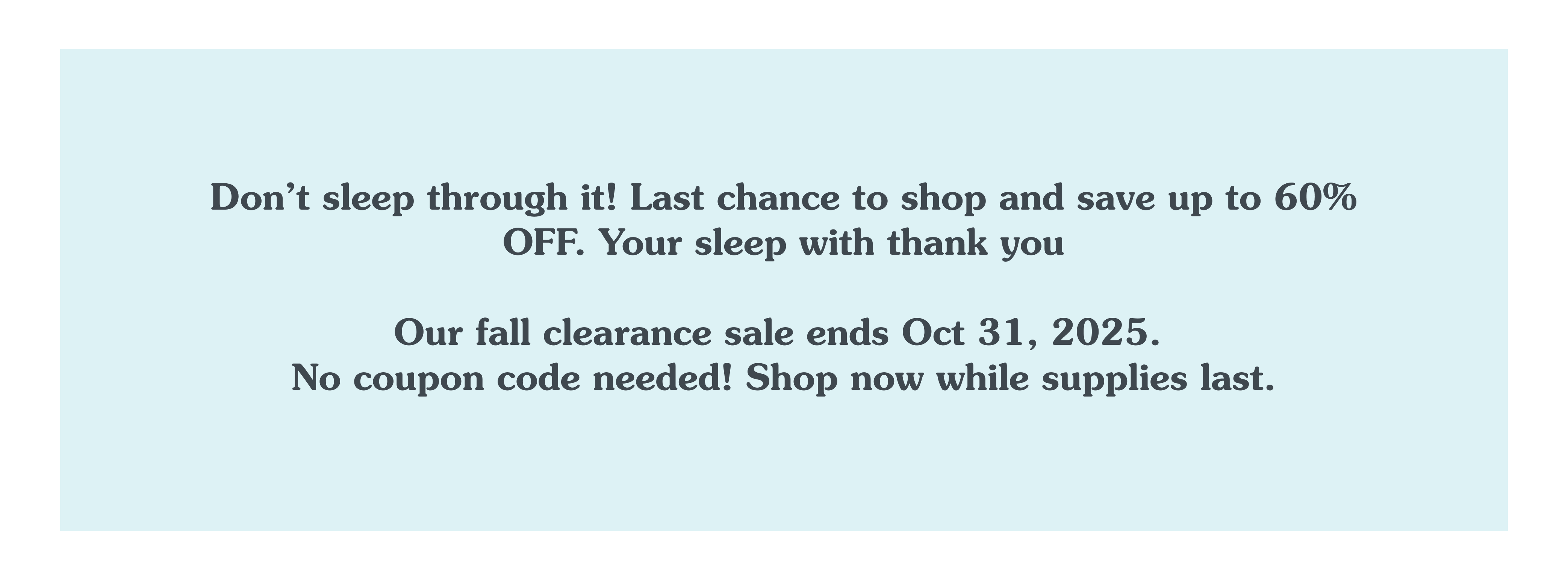 Don't sleep through it! Last chance to shop and save up to 60% off