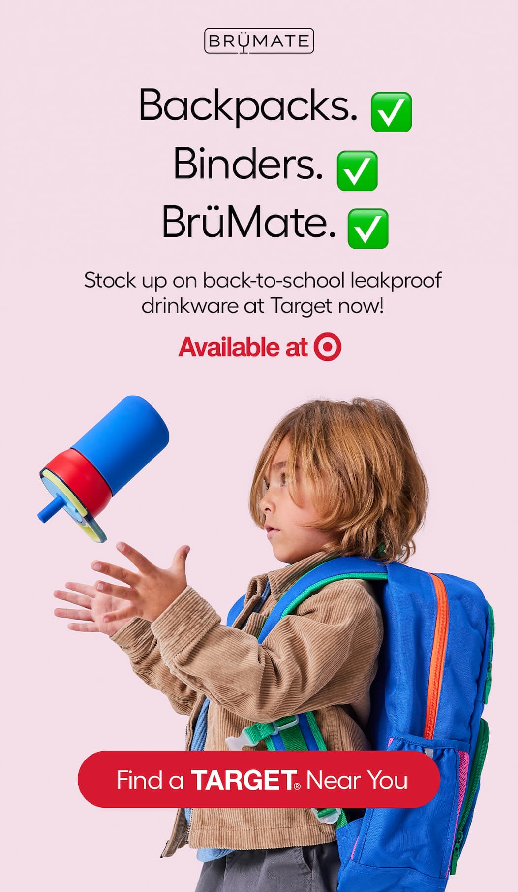 Backpacks. Binders. BrüMate. Stock up on back-to-school leakproof drinkware at Target now! Available at Target - Find a Target Near You