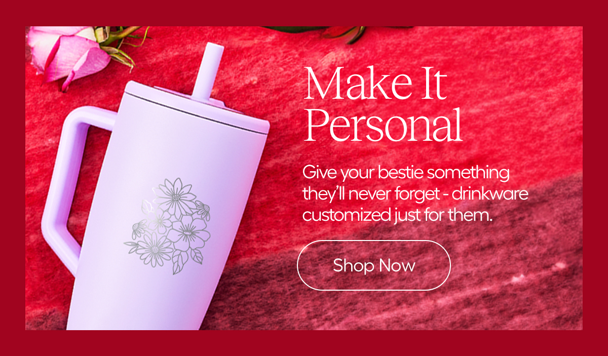 Make It personal. Give Your bestie something they'll never forget - drinkware customized just for them. - Shop Now