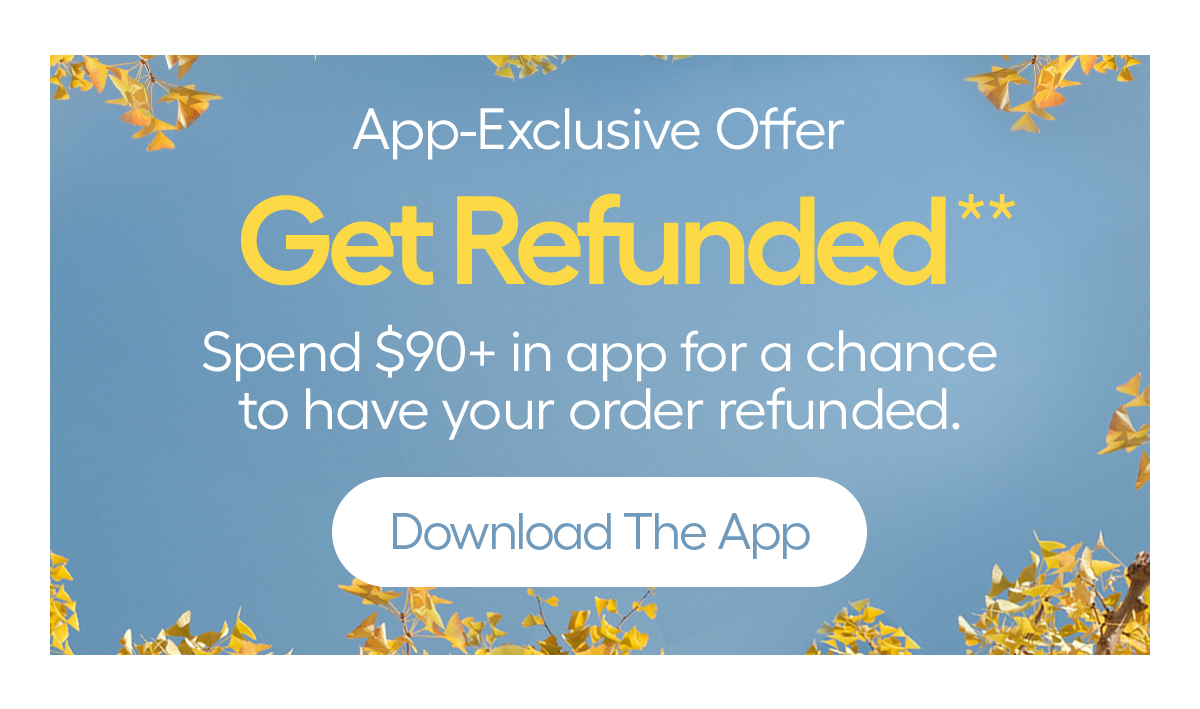 App-Exclsuive Offer, Get Refunded**, Spend $90+ in app for a chance to have your order refunded. - Download The App