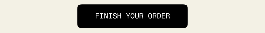 FINISH YOUR ORDER