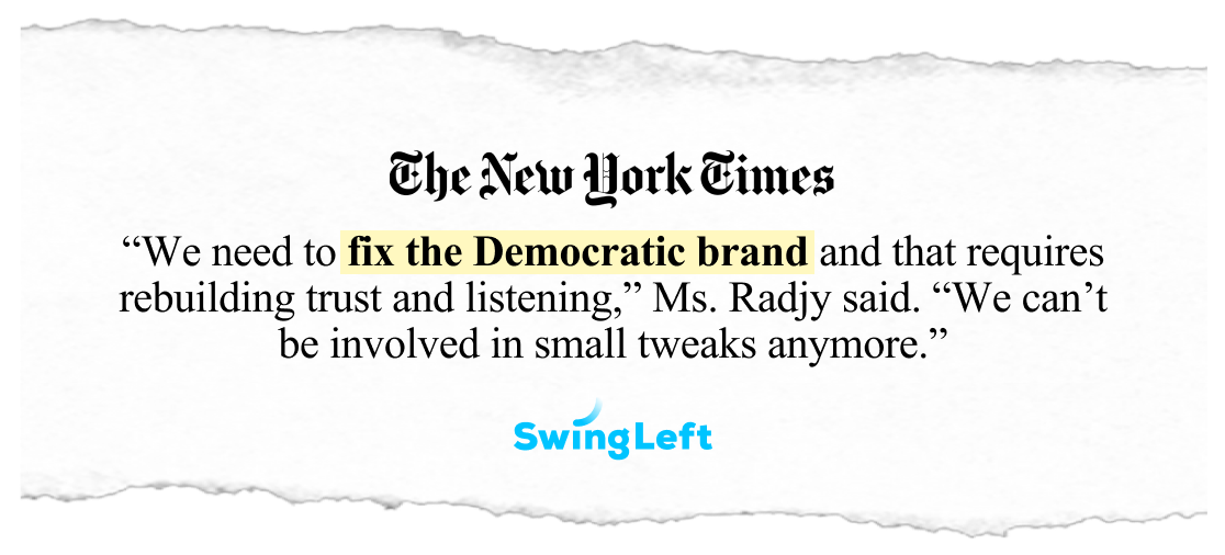 A quote from the New York Times that reads "'We need to fix the Democratic brand and that requires rebuilding trust and listening,' Ms. Radjy said. 'We can’t be involved in small tweaks anymore.'"