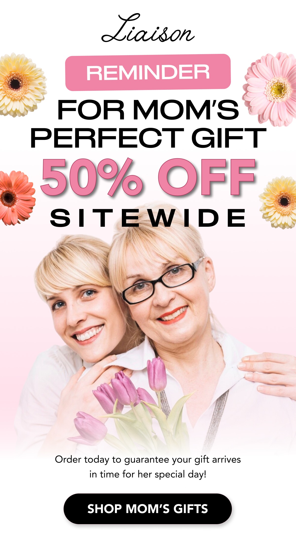 FOR MOM'S PERFECT GIFT 50% OFF SITEWIDE
