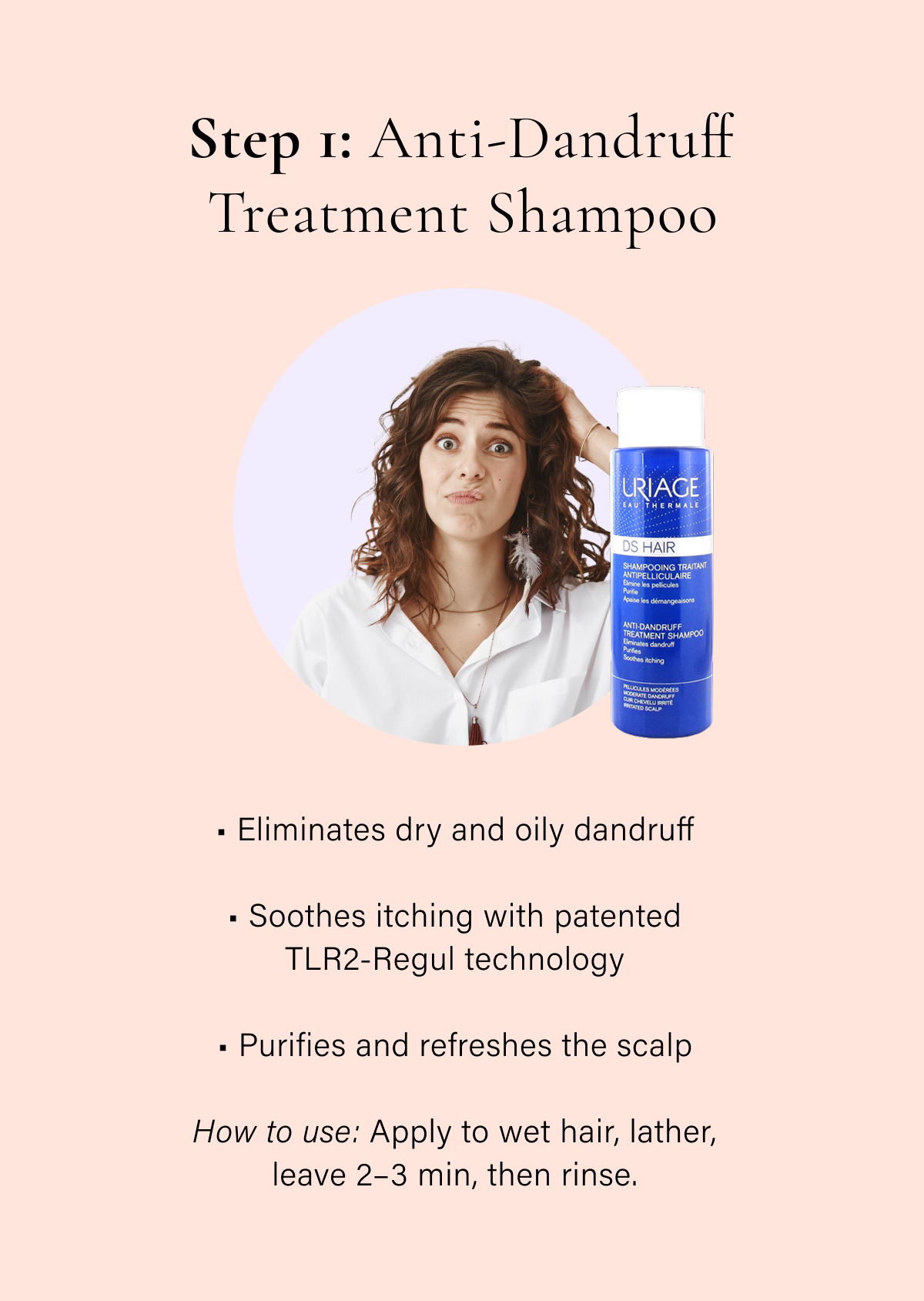 Step 1: Anti-Dandruff Treatment Shampoo