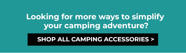 Looking for more ways to simplify your camping adventure?