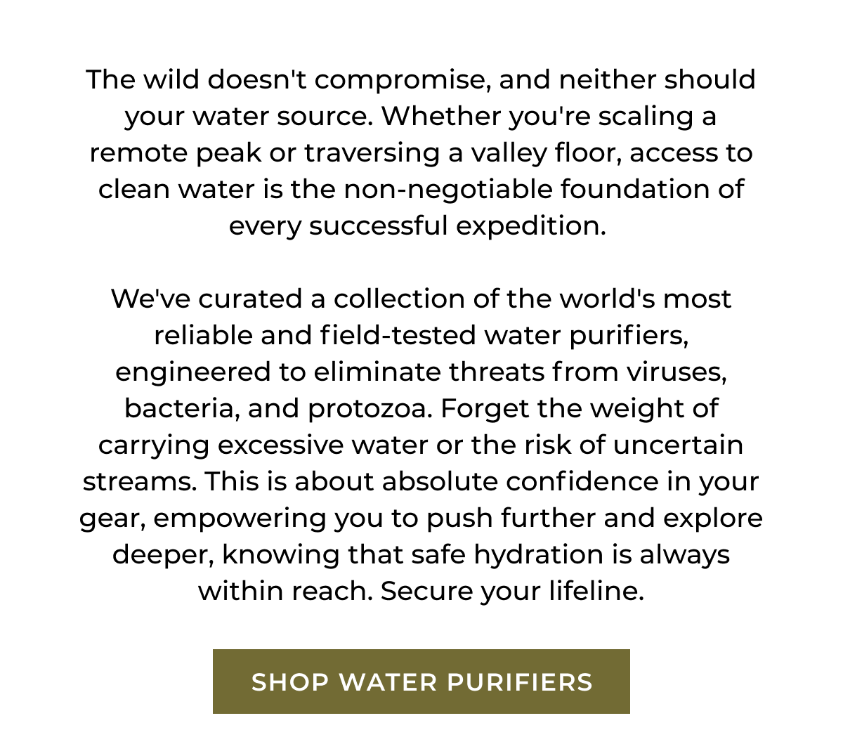 The wild doesn't compromise, and neither should your water source. 