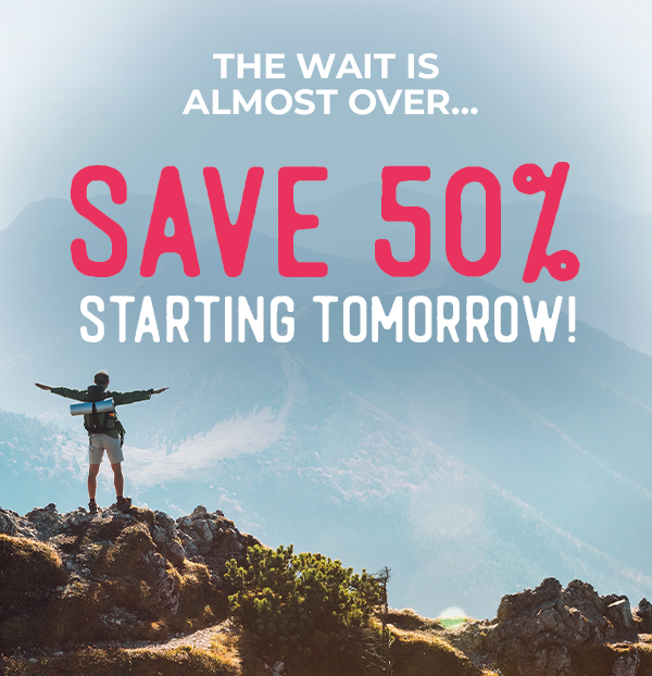 The Wait Is Almost Over… Save 50% Starting Tomorrow!