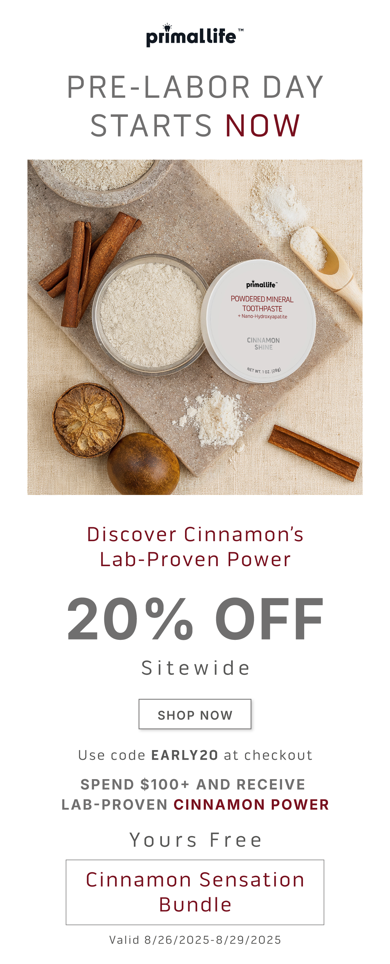 Pre-Labor Day Starts Now.    Discover Cinnamon's Lab-Proven Power.         20% Off Sitewide. SHOP NOW.            Use code EARLY20 at checkout.             Spend $100+ and receive  Lab-Proven Cinnamon Power.         Yours Free    Cinnamon Sensation Bundle    Valid 8/26/2025-8/29/2025