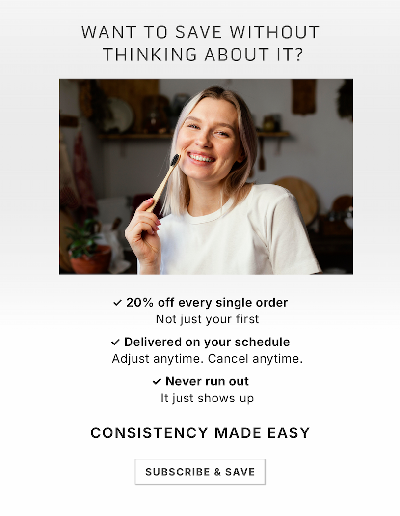 Want to save without thinking about it? ✓ 20% off every single order  Not just your first  ✓ Delivered on your schedule  Adjust anytime. Cancel anytime.  ✓ Never run out It just shows up                 Consistency made easy.             Subscribe & Save