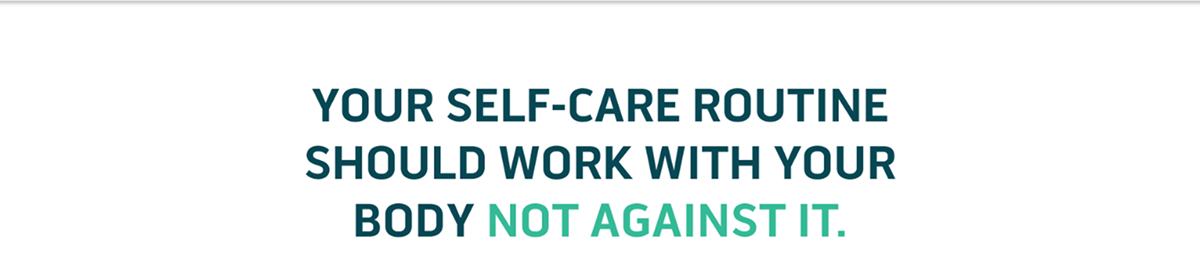 Your self-care routine should work with your body, not against it.