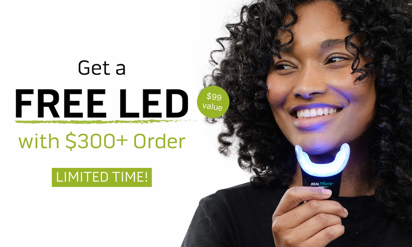 Get a FREE LED with $300+ order.       Limited time!