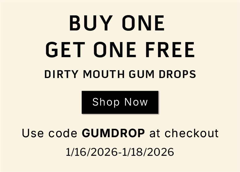 Buy one, get one free Dirty Mouth Gum Drops              SHOP NOW               Use code GUMDROP at checkout           1/16/2026-1/18/2026