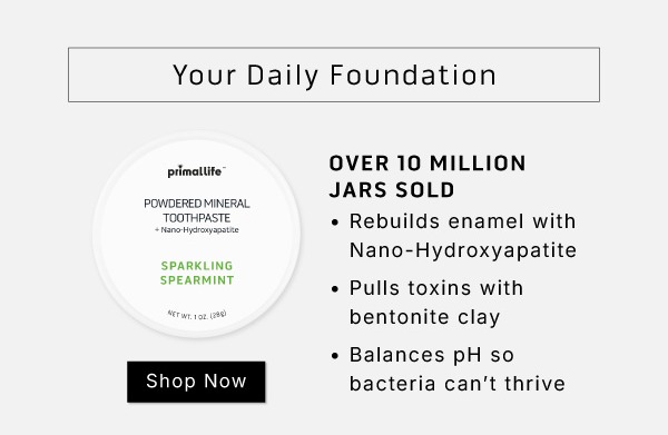 Your daily foundation. Over 10 million jars sold. Rebuilds enamel with Nano Hydroxyapatite  Pulls toxins with bentonite clay  Balances pH so bacteria can't thrive           SHOP NOW