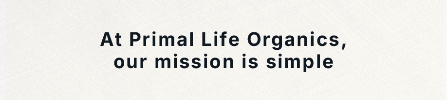 At Primal Life Organics, our mission is simple.