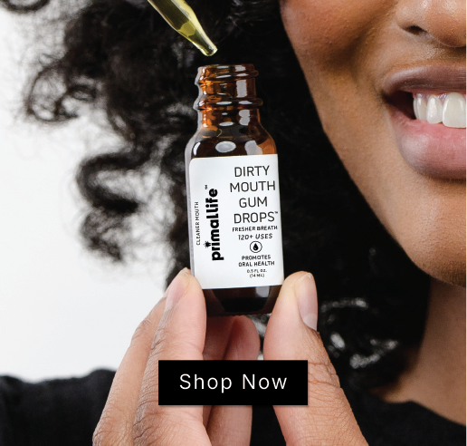 Fix y9our gum health from the root. At Primal Life Organics, we don't believe in masking problems with chemicals or quick fixes. We fix oral health at the root because that's where lasting results begin.        That's why we created Dirty Mouth Gum Drops             SHOP NOW