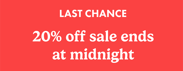 LAST CHANCE! 20% off sale ends at midnight