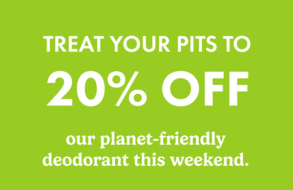 Treat your pits to 20% off our planet-friendly deodorant this bank holiday weekend.