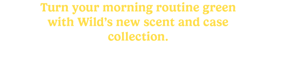 Turn your morning routine green with Wild's new scent and case collection