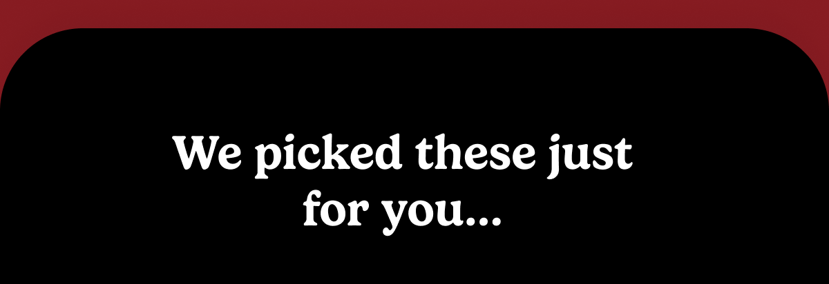 We picked these just for you.