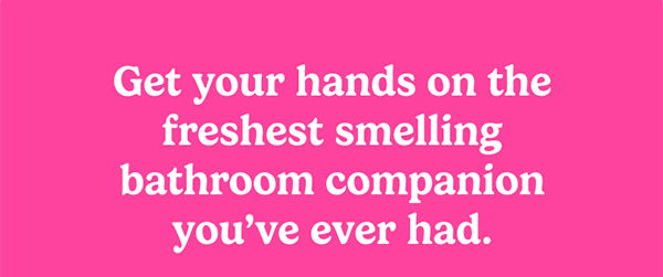 Get your hands on the freshest smelling bathroom companion you’ve ever had.  We're here to make sure natural and refillable become the new normal. Get 10% off your first order with code:  [CODE].