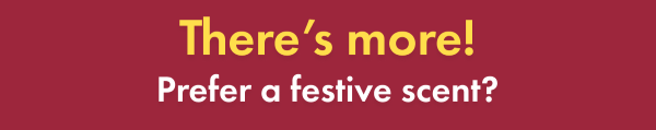 There's more! Prefer a festive scent?