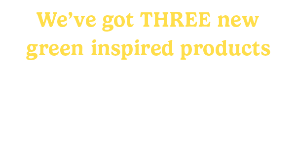 We've got three new green-inspired products