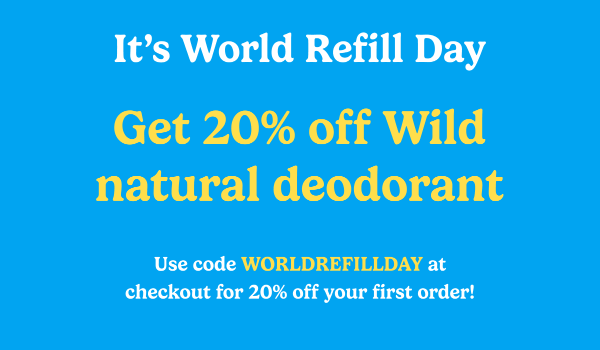 World Refill Day. Get 20% off Wild with code WORLDREFILLDAY